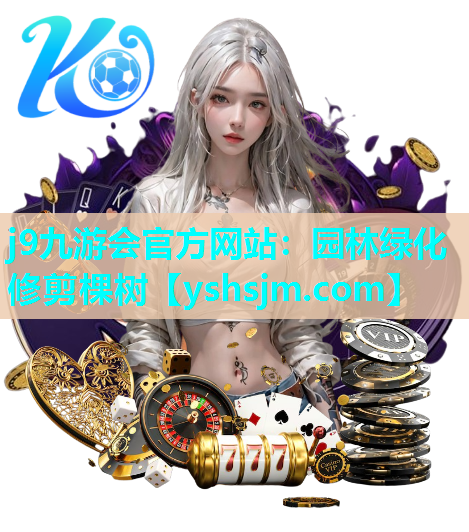 j9九游會(huì)官方網(wǎng)站：園林綠化修剪棵樹
