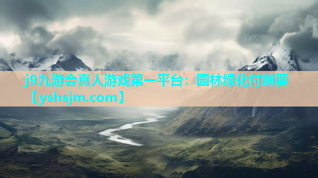 j9九游會(huì)真人游戲第一平臺(tái)：園林綠化付鵬要