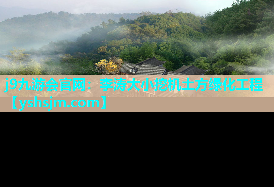 j9九游會官網(wǎng)：李濤大小挖機土方綠化工程