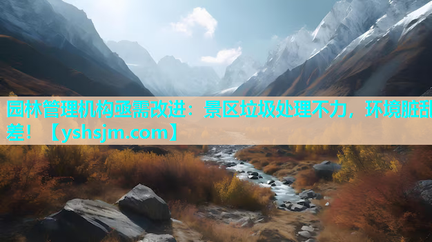 園林管理機構亟需改進：景區垃圾處理不力，環境臟亂差！