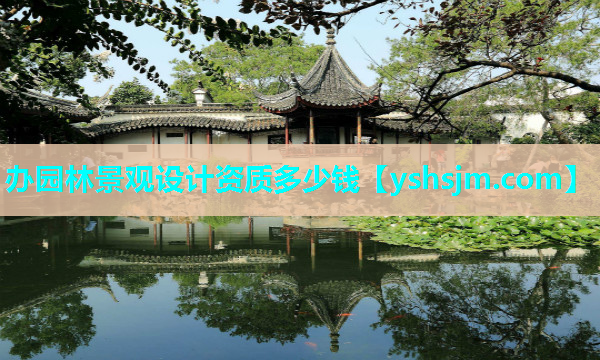 辦園林景觀設(shè)計(jì)資質(zhì)多少錢