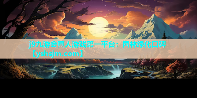 j9九游會(huì)真人游戲第一平臺(tái)：園林綠化口碑