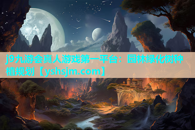 j9九游會(huì)真人游戲第一平臺(tái)：園林綠化樹種植規(guī)劃