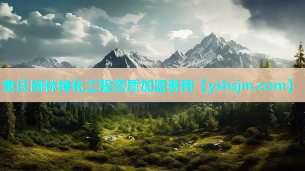 重慶園林綠化工程資質加盟費用