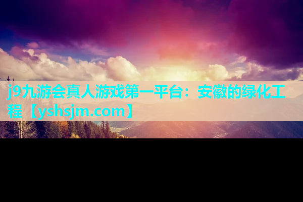 j9九游會(huì)真人游戲第一平臺(tái)：安徽的綠化工程
