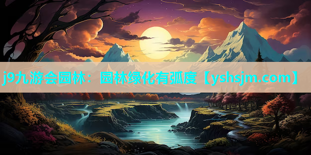 j9九游會(huì)園林：園林綠化有弧度